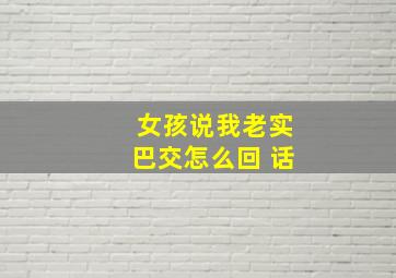 女孩说我老实巴交怎么回 话